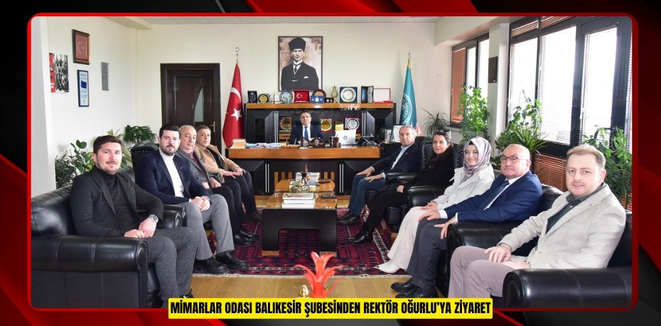 MİMARLAR ODASI BALIKESİR ŞUBESİNDEN REKTÖR OĞURLU’YA ZİYARET