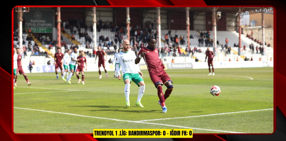 Trendyol 1 .Lig: Bandırmaspor: 0 - Iğdır FK: 0