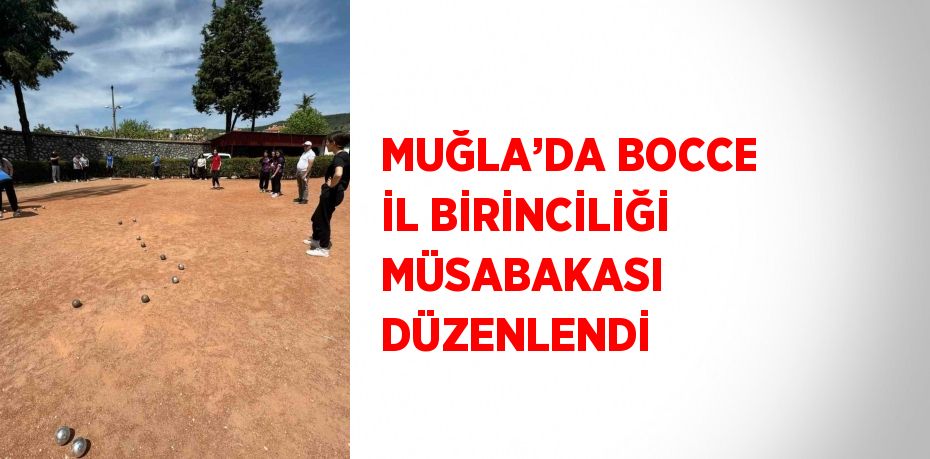 MUĞLA’DA BOCCE İL BİRİNCİLİĞİ MÜSABAKASI DÜZENLENDİ
