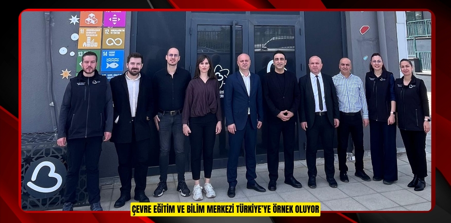 ÇEVRE EĞİTİM VE BİLİM MERKEZİ TÜRKİYE’YE ÖRNEK OLUYOR