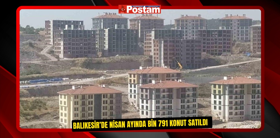 Balıkesir’de Nisan ayında bin 791 konut satıldı  