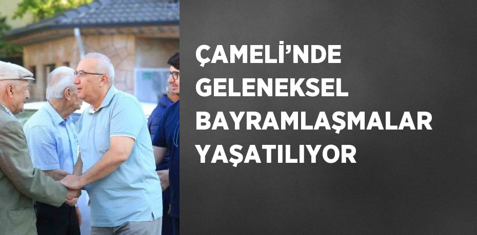 ÇAMELİ’NDE GELENEKSEL BAYRAMLAŞMALAR YAŞATILIYOR