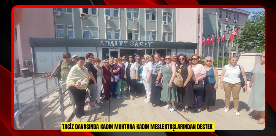 Taciz davasında kadın muhtara kadın meslektaşlarından destek