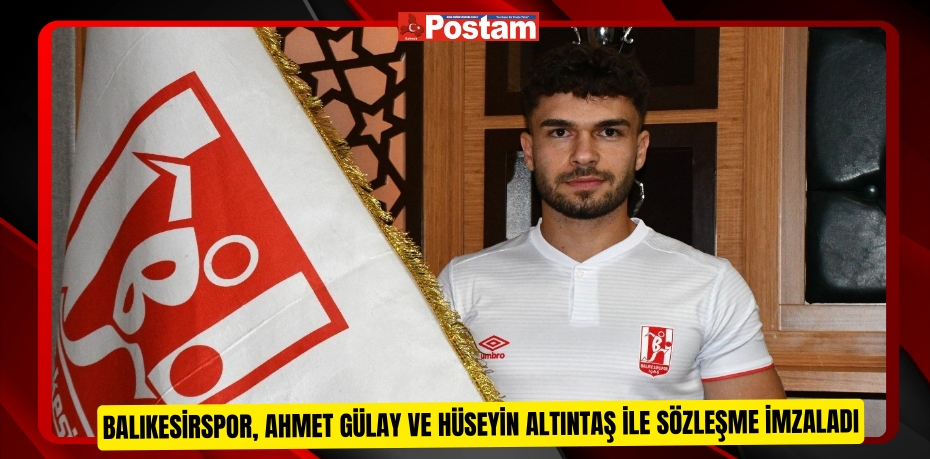 Balıkesirspor, Ahmet Gülay ve Hüseyin Altıntaş ile sözleşme imzaladı