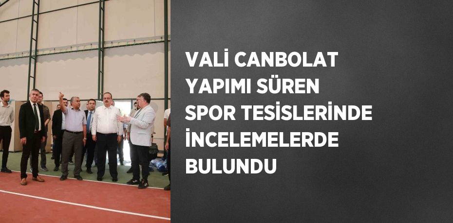 VALİ CANBOLAT YAPIMI SÜREN SPOR TESİSLERİNDE İNCELEMELERDE BULUNDU