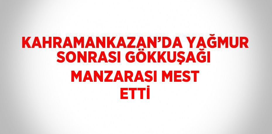 KAHRAMANKAZAN’DA YAĞMUR SONRASI GÖKKUŞAĞI MANZARASI MEST ETTİ