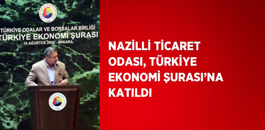 NAZİLLİ TİCARET ODASI, TÜRKİYE EKONOMİ ŞURASI’NA KATILDI