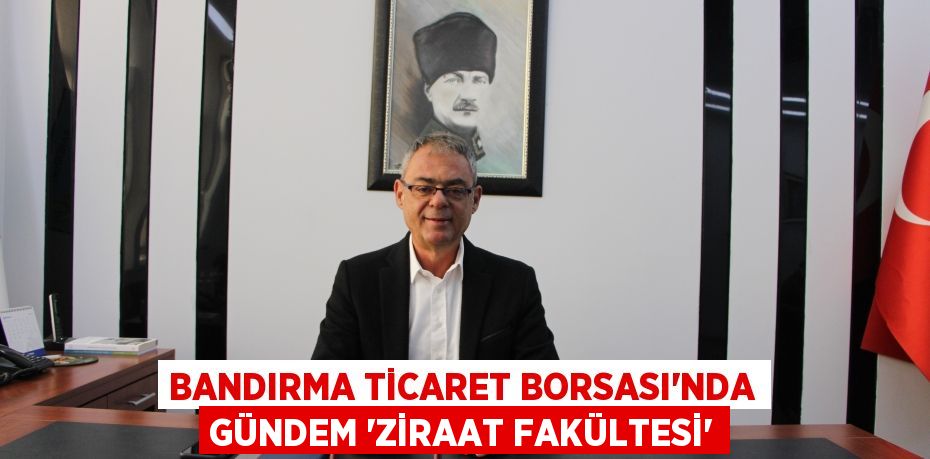 Bandırma Ticaret Borsası'nda gündem 'Ziraat Fakültesi'