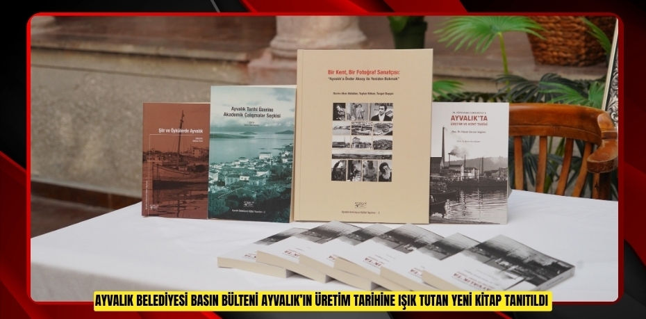 AYVALIK’IN ÜRETİM TARİHİNE IŞIK TUTAN YENİ KİTAP TANITILDI