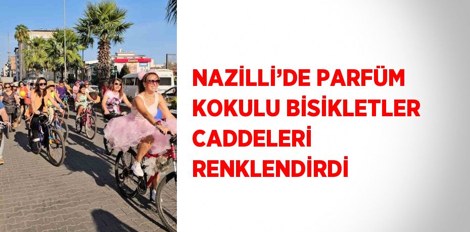 NAZİLLİ’DE PARFÜM KOKULU BİSİKLETLER CADDELERİ RENKLENDİRDİ