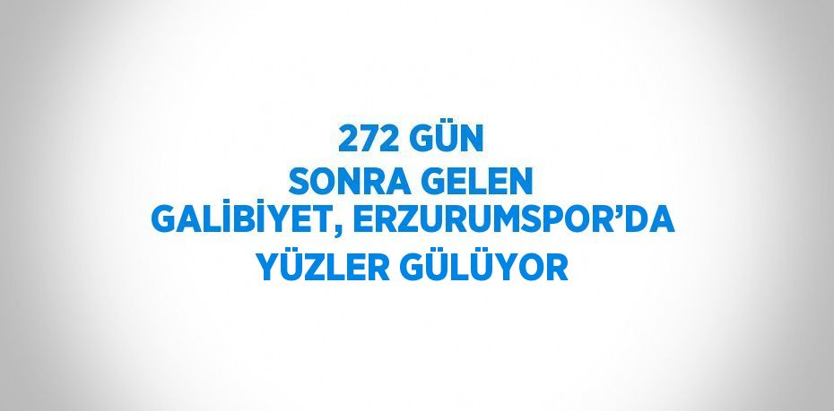 272 GÜN SONRA GELEN GALİBİYET, ERZURUMSPOR’DA YÜZLER GÜLÜYOR