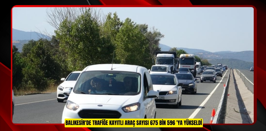 Balıkesir'de trafiğe kayıtlı araç sayısı 675 bin 596 'ya yükseldi