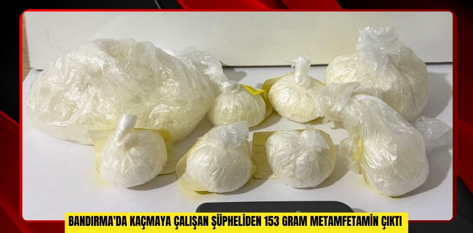 Bandırma'da kaçmaya çalışan şüpheliden 153 gram metamfetamin çıktı