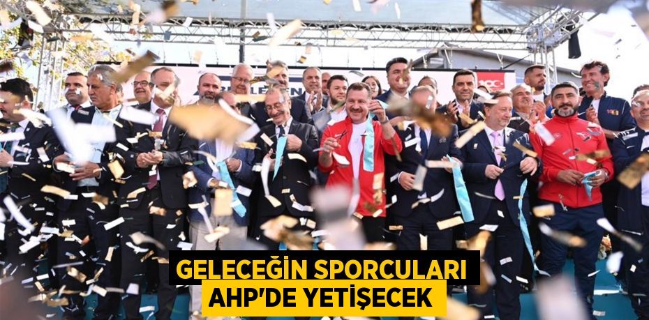 Geleceğin sporcuları AHP’de yetişecek