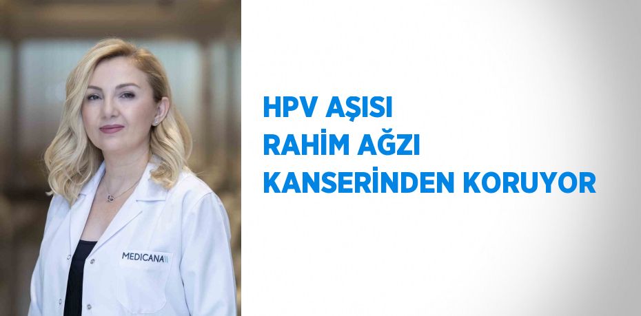 HPV AŞISI RAHİM AĞZI KANSERİNDEN KORUYOR