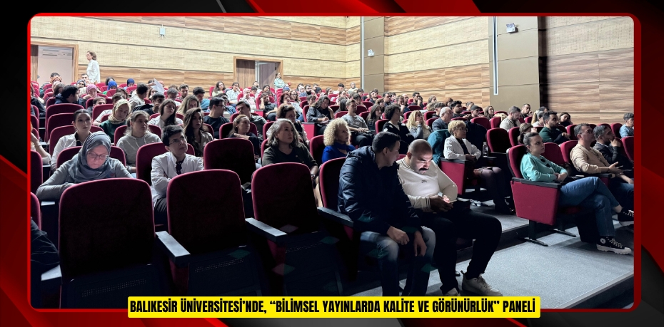 BALIKESİR ÜNİVERSİTESİ’NDE, “BİLİMSEL YAYINLARDA KALİTE VE GÖRÜNÜRLÜK” PANELİ