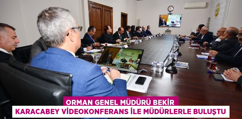 Orman Genel Müdürü Bekir Karacabey Videokonferans ile müdürlerle buluştu