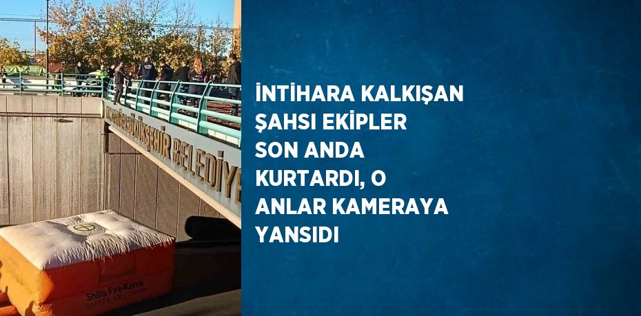 İNTİHARA KALKIŞAN ŞAHSI EKİPLER SON ANDA KURTARDI, O ANLAR KAMERAYA YANSIDI