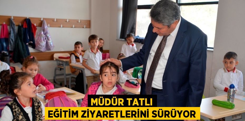 MÜDÜR TATLI EĞİTİM ZİYARETLERİNİ SÜRÜYOR