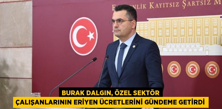 BURAK DALGIN, ÖZEL SEKTÖR ÇALIŞANLARININ ERİYEN ÜCRETLERİNİ GÜNDEME GETİRDİ