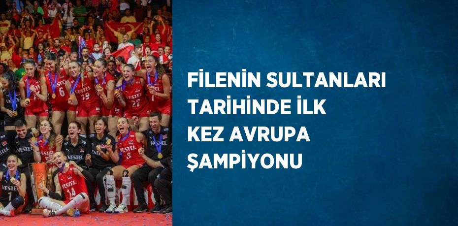 FİLENİN SULTANLARI TARİHİNDE İLK KEZ AVRUPA ŞAMPİYONU