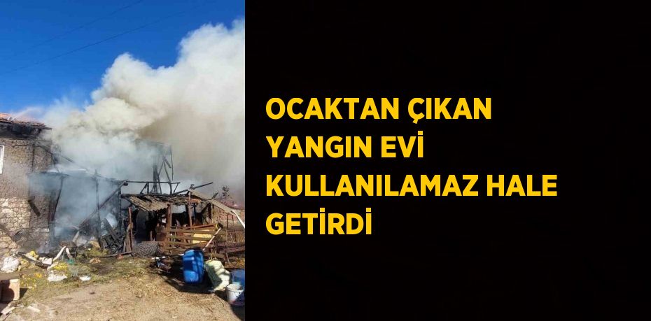 OCAKTAN ÇIKAN YANGIN EVİ KULLANILAMAZ HALE GETİRDİ