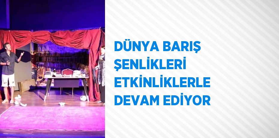 DÜNYA BARIŞ ŞENLİKLERİ ETKİNLİKLERLE DEVAM EDİYOR