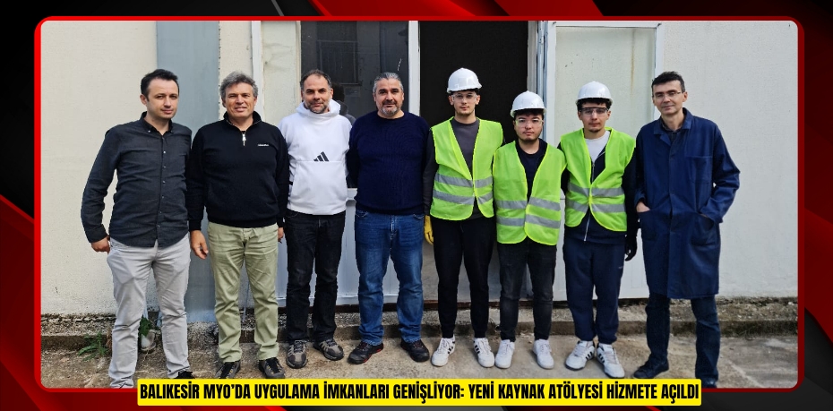 BALIKESİR MYO’DA UYGULAMA İMKANLARI GENİŞLİYOR: YENİ KAYNAK ATÖLYESİ HİZMETE AÇILDI