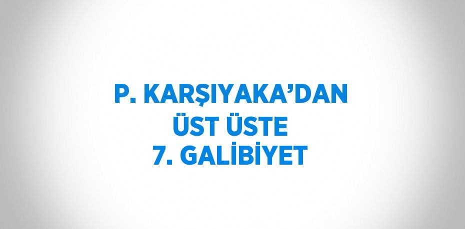 P. KARŞIYAKA’DAN ÜST ÜSTE 7. GALİBİYET
