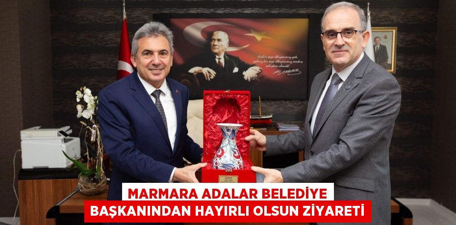 Marmara Adalar Belediye Başkanından Hayırlı Olsun Ziyareti