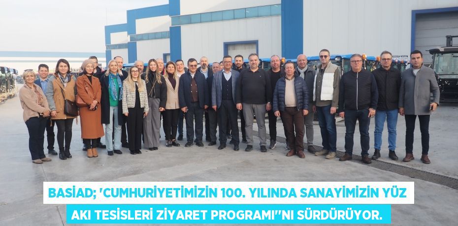 BASİAD; “Cumhuriyetimizin 100. Yılında Sanayimizin Yüz Akı Tesisleri Ziyaret Programı”’nı Sürdürüyor.