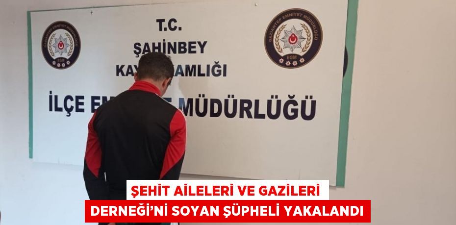 ŞEHİT AİLELERİ VE GAZİLERİ DERNEĞİ’Nİ SOYAN ŞÜPHELİ YAKALANDI