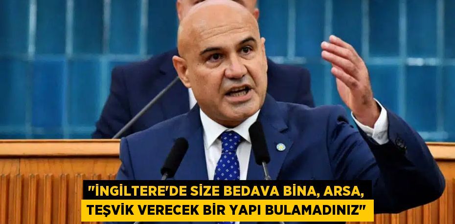 "İngiltere’de size bedava bina, arsa, teşvik verecek bir yapı bulamadınız"