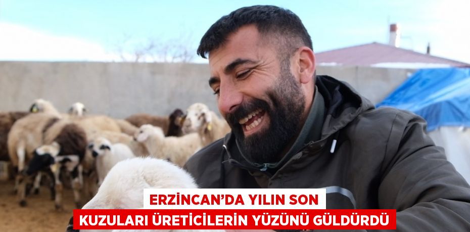 ERZİNCAN’DA YILIN SON KUZULARI ÜRETİCİLERİN YÜZÜNÜ GÜLDÜRDÜ