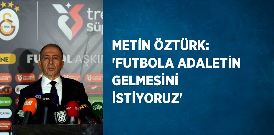 METİN ÖZTÜRK: 'FUTBOLA ADALETİN GELMESİNİ İSTİYORUZ'