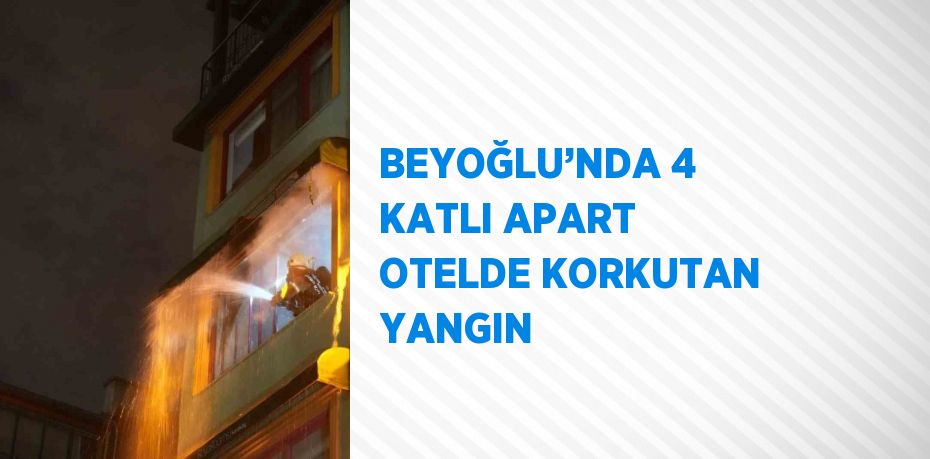 BEYOĞLU’NDA 4 KATLI APART OTELDE KORKUTAN YANGIN