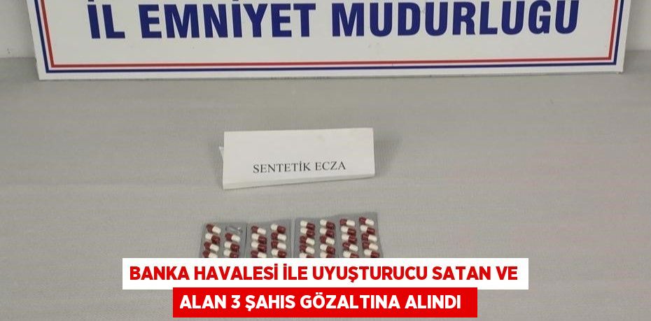 Banka havalesi ile uyuşturucu satan ve alan 3 şahıs gözaltına alındı