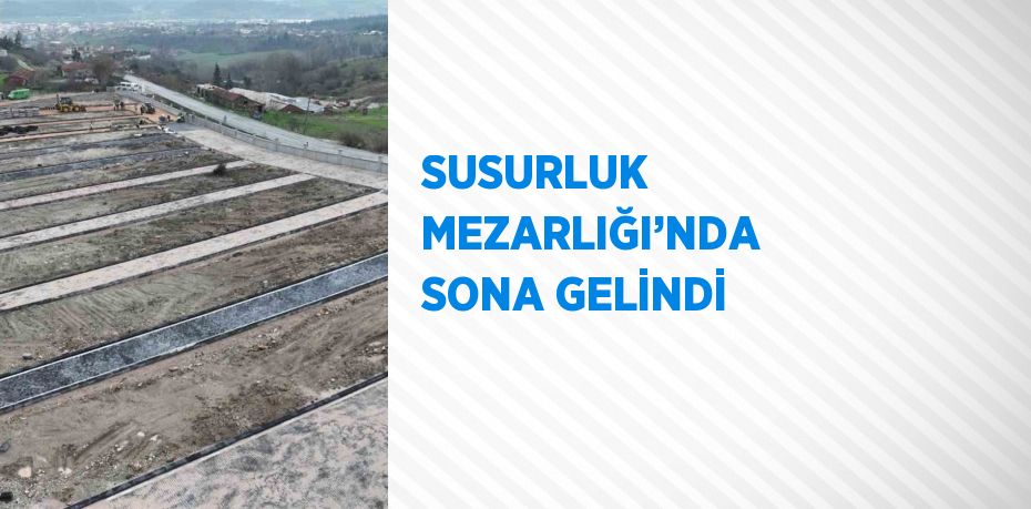 SUSURLUK MEZARLIĞI’NDA SONA GELİNDİ