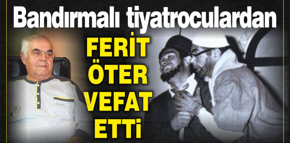 Bandırmalı tiyatroculardan Ferit Öter vefat etti
