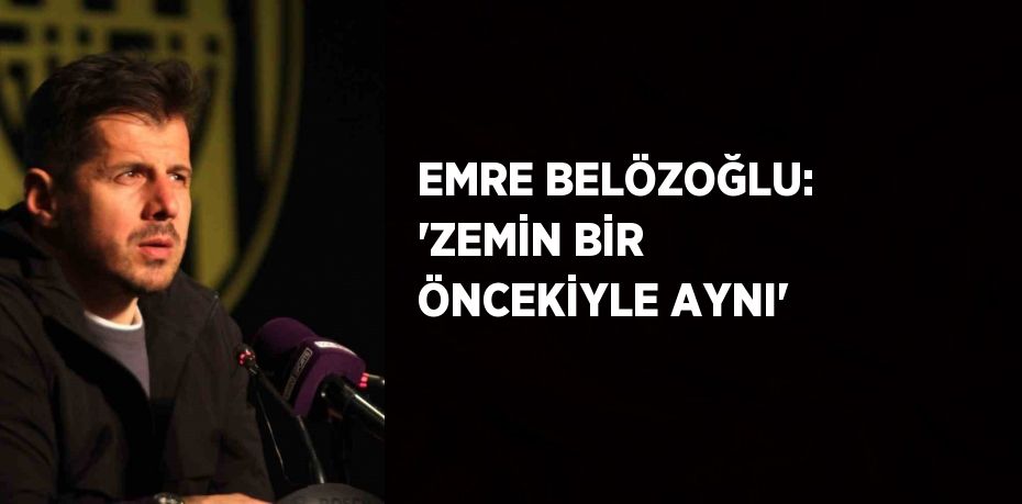 EMRE BELÖZOĞLU: 'ZEMİN BİR ÖNCEKİYLE AYNI'