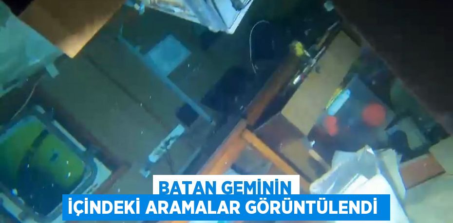 Batan geminin içindeki aramalar görüntülendi