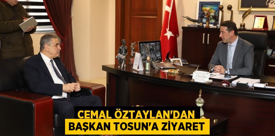 CEMAL ÖZTAYLAN’DAN BAŞKAN TOSUN’A ZİYARET