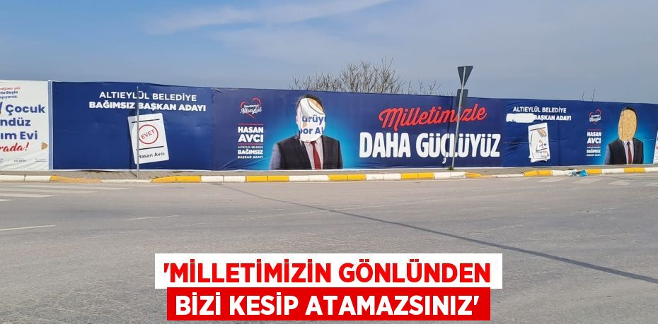“MİLLETİMİZİN GÖNLÜNDEN BİZİ KESİP ATAMAZSINIZ”