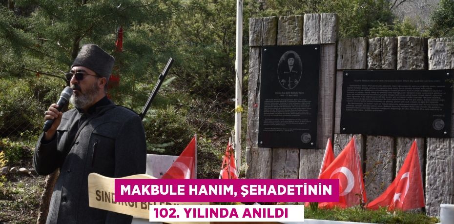 Makbule Hanım, şehadetinin 102. yılında anıldı  