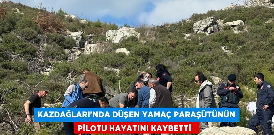 Kazdağları’nda düşen yamaç paraşütünün pilotu hayatını kaybetti