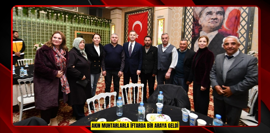 Akın, muhtarlarla iftarda bir araya geldi
