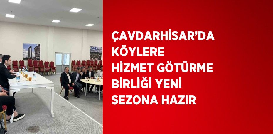 ÇAVDARHİSAR’DA KÖYLERE HİZMET GÖTÜRME BİRLİĞİ YENİ SEZONA HAZIR