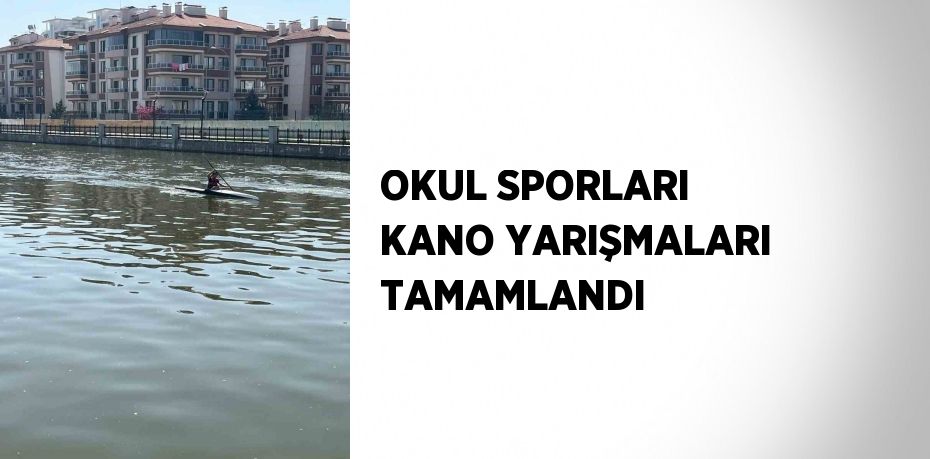 OKUL SPORLARI KANO YARIŞMALARI TAMAMLANDI