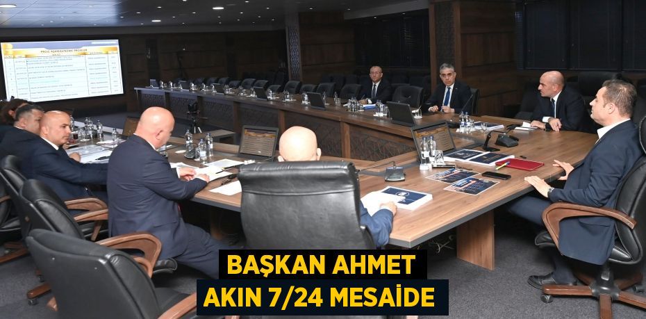 Başkan Ahmet Akın 7/24 mesaide