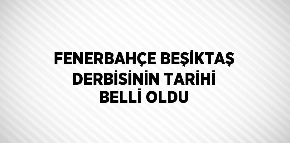 FENERBAHÇE BEŞİKTAŞ DERBİSİNİN TARİHİ BELLİ OLDU